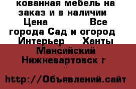 кованная мебель на заказ и в наличии › Цена ­ 25 000 - Все города Сад и огород » Интерьер   . Ханты-Мансийский,Нижневартовск г.